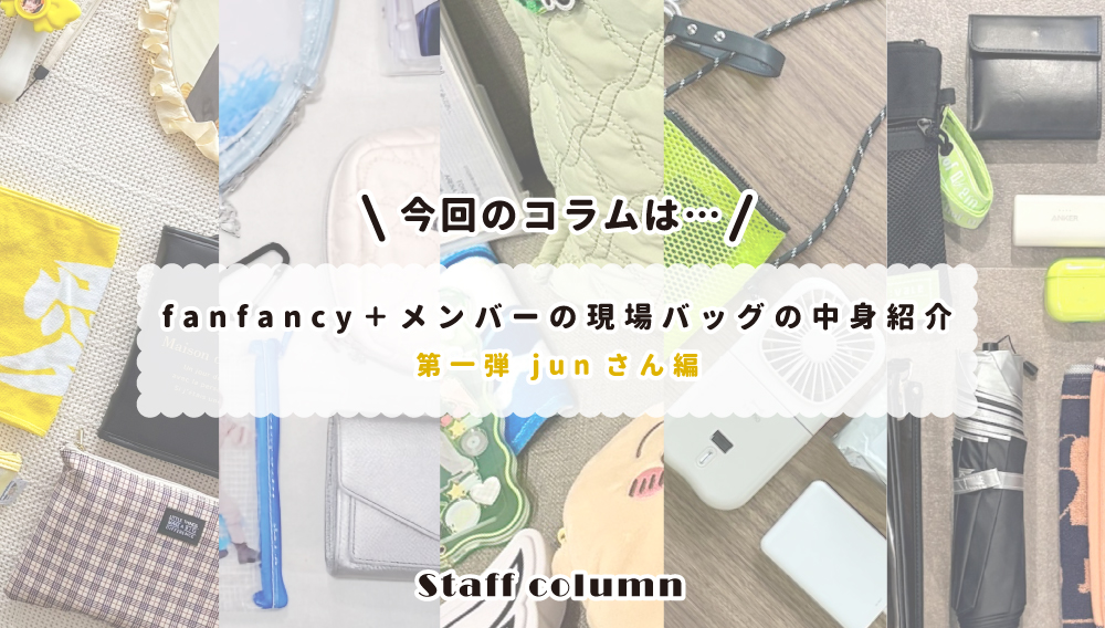 【スタッフコラム】fanfancy＋メンバーのバッグの中身紹介 第一弾 junさん編